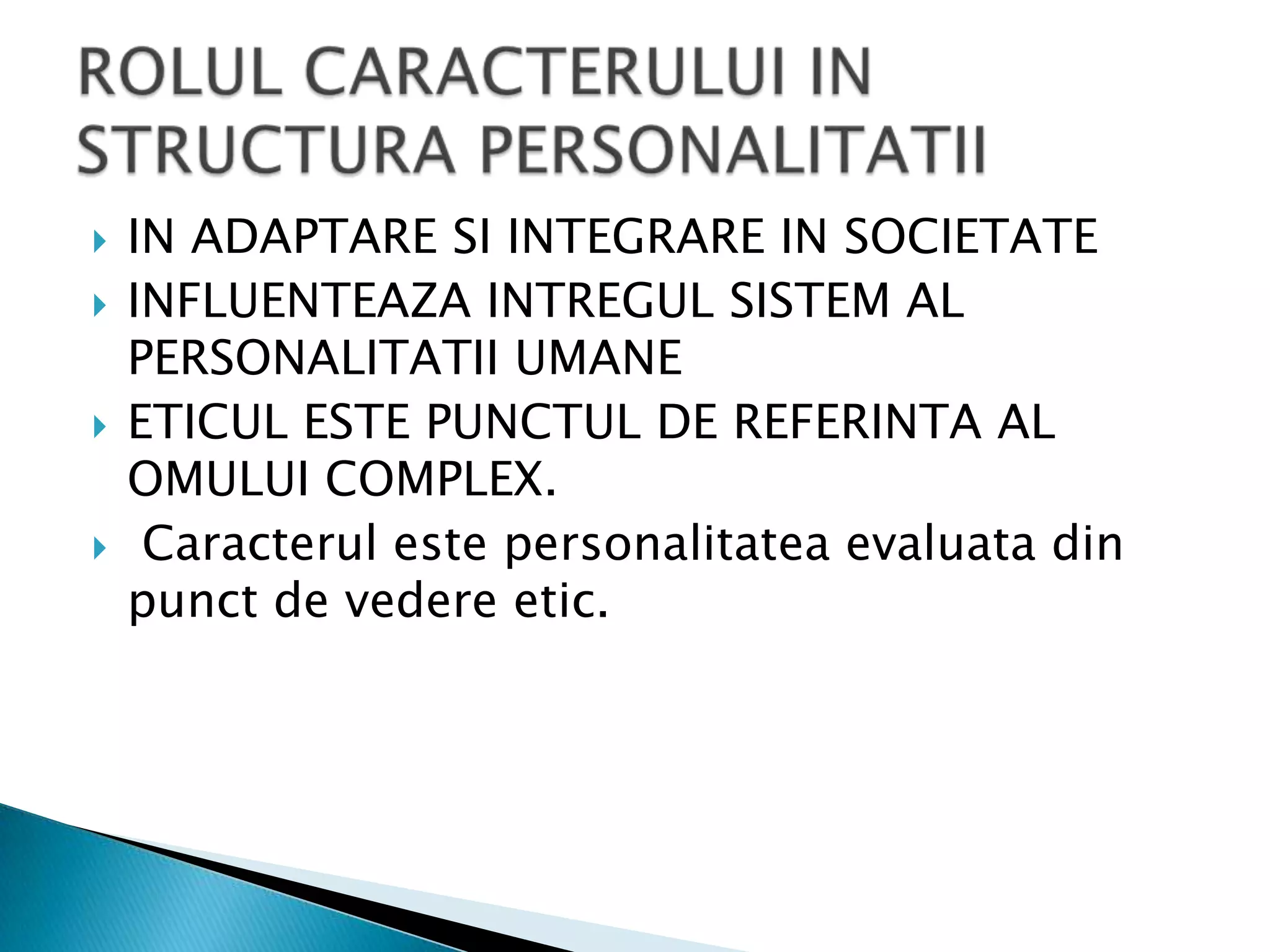 IN ADAPTARE SI INTEGRARE IN SOCIETATEINFLUENTEAZA INTREGUL SISTEM AL PERSONALITATII UMANEETICUL ESTE PUNCTUL DE REFERINTA AL OMULUI COMPLEX.Caracterulestepersonalitateaevaluata din punct de vedereetic.ROLUL CARACTERULUI IN STRUCTURA PERSONALITATII