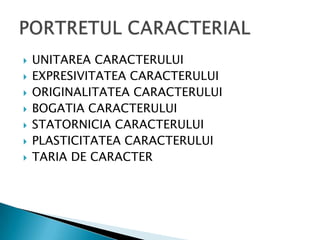 UNITAREA CARACTERULUIEXPRESIVITATEA CARACTERULUIORIGINALITATEA CARACTERULUIBOGATIA CARACTERULUISTATORNICIA CARACTERULUIPLASTICITATEA CARACTERULUITARIA DE CARACTERPORTRETUL CARACTERIAL	