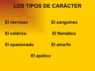 LOS TIPOS DE CARÁCTER


El nervioso                El sanguíneo

El colérico                El flemático

El apasionado              El amorfo

              El apático
 