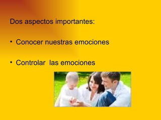Dos aspectos importantes:

• Conocer nuestras emociones

• Controlar las emociones
 