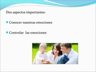 Dos aspectos importantes:
Conocer nuestras emociones
Controlar las emociones
 