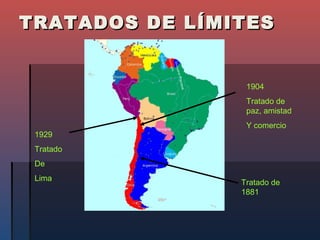 TRATADOS DE LÍMITES


                 1904
                 Tratado de
                 paz, amistad
                 Y comercio
 1929
 Tratado
 De
 Lima
                Tratado de
                1881
 