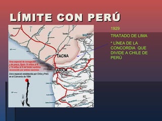 LÍMITE CON PERÚ
             1929
             TRATADO DE LIMA
             * LÍNEA DE LA
             CONCORDIA QUE
             DIVIDE A CHILE DE
             PERÚ
 