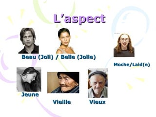L’aspectL’aspect
Beau (Joli) / Belle (Jolie)Beau (Joli) / Belle (Jolie)
Moche/Laid(e)Moche/Laid(e)
JeuneJeune
VieilleVieille VieuxVieux
 