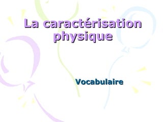 La caractérisationLa caractérisation
physiquephysique
VocabulaireVocabulaire
 