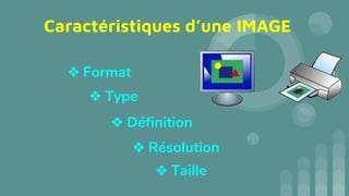 Caractéristiques d’une IMAGE
❖ Format
❖ Type
❖ Définition
❖ Taille
❖ Résolution
 