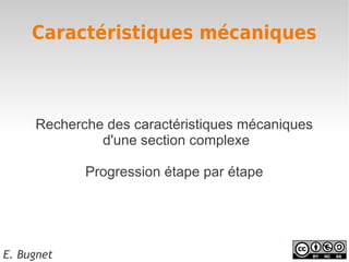 Caractéristiques mécaniques



     Recherche des caractéristiques mécaniques
              d'une section complexe

            Progression étape par étape




E. Bugnet
 