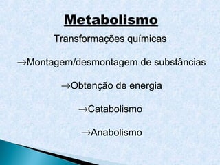 Metabolismo
       Transformações químicas

→Montagem/desmontagem de substâncias

        →Obtenção de energia

           →Catabolismo

            →Anabolismo
 
