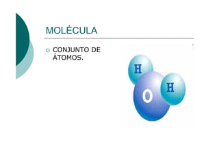 MOLÉCULA
 CONJUNTO DE
 ÁTOMOS.
 