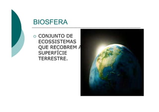 BIOSFERA
 CONJUNTO DE
 ECOSSISTEMAS
 QUE RECOBREM A
 SUPERFÍCIE
 TERRESTRE.
 