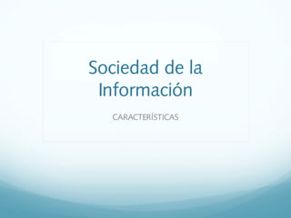 Sociedad de la
Información
CARACTERÍSTICAS
 