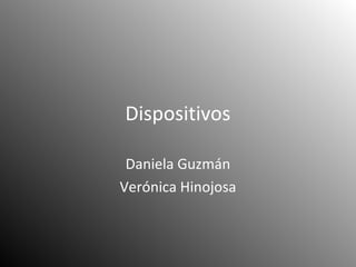 Dispositivos

 Daniela Guzmán
Verónica Hinojosa
 