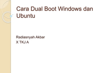 Cara Dual Boot Windows dan
Ubuntu
Radiasnyah Akbar
X TKJ A
 