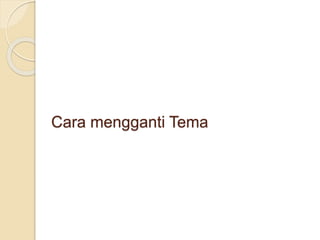 Cara mengganti Tema
 