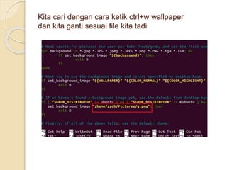 Kita cari dengan cara ketik ctrl+w wallpaper
dan kita ganti sesuai file kita tadi
 