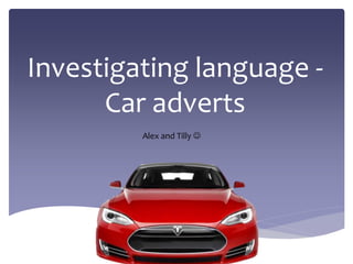 Investigating language -
Car adverts
Alex and Tilly 
 