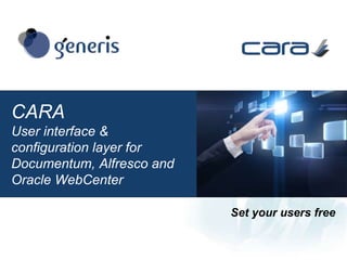 Set your users free
CARA
User interface &
configuration layer for
Documentum, Alfresco and
Oracle WebCenter
 