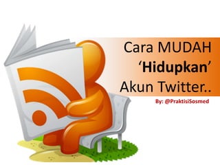 Cara MUDAH
‘Hidupkan’
Akun Twitter..
By: @PraktisiSosmed
 