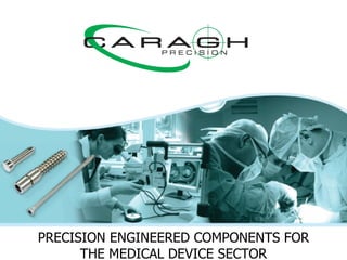 PRECISION ENGINEERED COMPONENTS FOR THE MEDICAL DEVICE SECTOR 