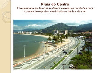Praia do CentroÉ frequentada por famílias e oferece excelentes condições para a prática de esportes, caminhadas e banhos de mar.