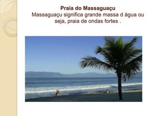 Praia do MassaguaçuMassaguaçu significa grande massa d água ou seja, praia de ondas fortes . 