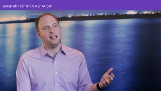 @caraharshman #CTAConf
SHOW
INSTEAD OF
TELL
 