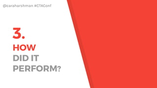 @caraharshman #CTAConf
MY CTA:
ASK
YOURSELF
3. Where is the best
place to deliver this
message?
1. Who are my most
important customers?
2. What can I say/do to
show them how
important they are ?
 