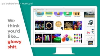 @caraharshman #CTAConf
If we have 4.5
million customers,
we shouldn’t have
one store. We
should have 4.5
million stores.
-Jeff Bezos, 1998
“
 