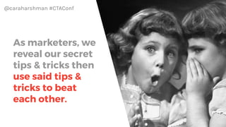 @caraharshman #CTAConf
Today, most
websites still say
come one come
all.
 