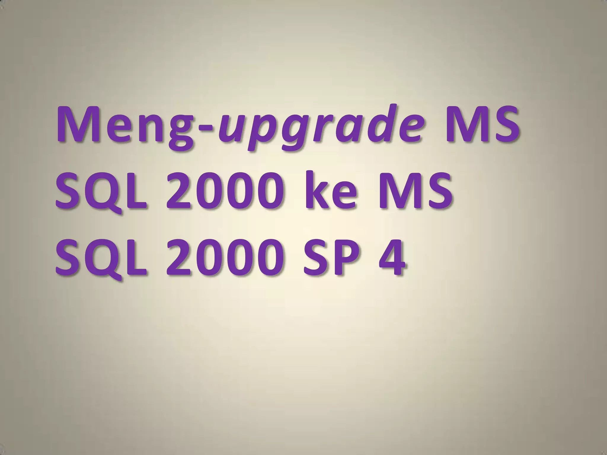 Meng-upgrade MS
SQL 2000 ke MS
SQL 2000 SP 4
 