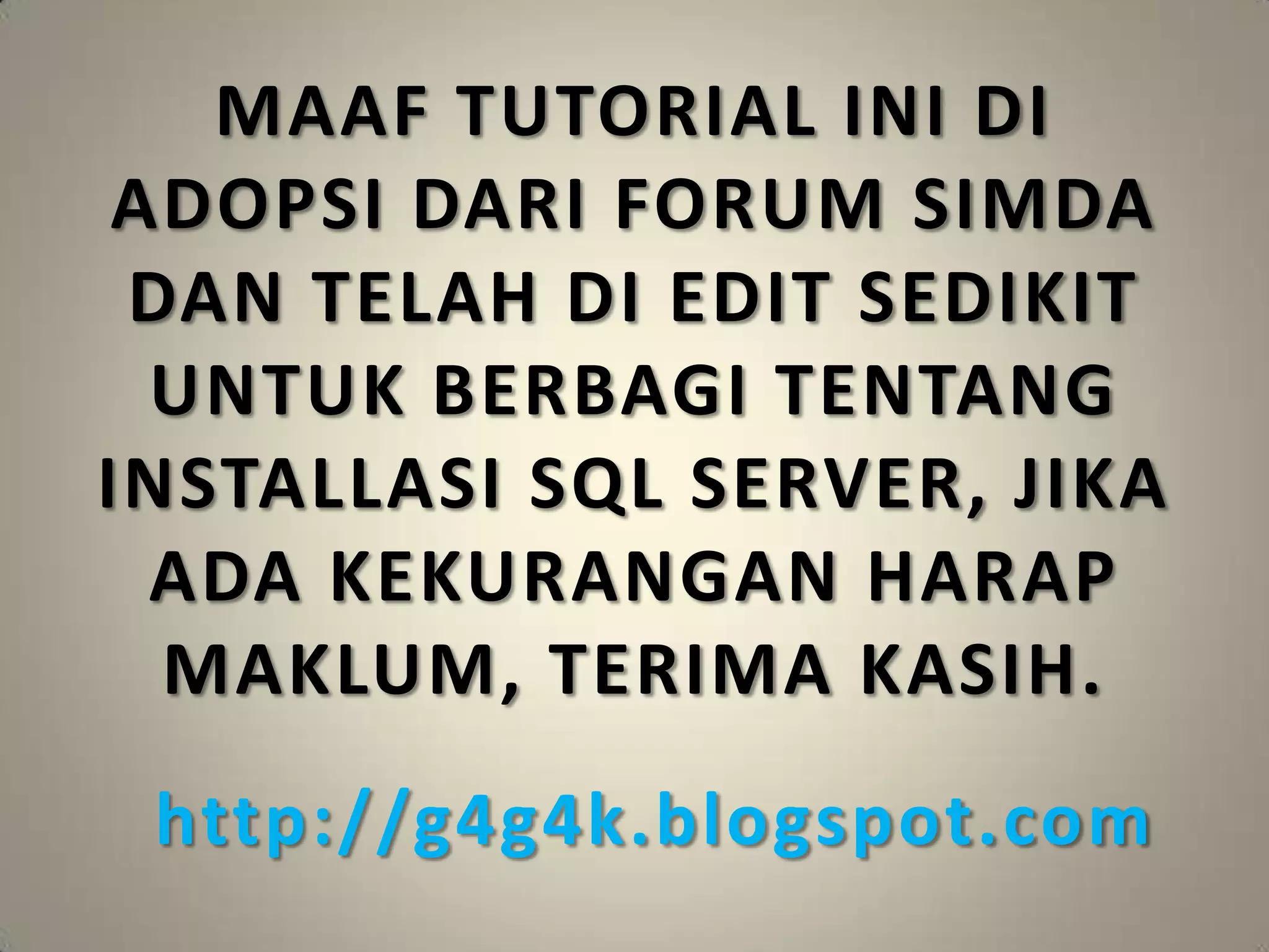 MAAF TUTORIAL INI DI
 ADOPSI DARI FORUM SIMDA
 DAN TELAH DI EDIT SEDIKIT
  UNTUK BERBAGI TENTANG
INSTALLASI SQL SERVER, JIKA
  ADA KEKURANGAN HARAP
  MAKLUM, TERIMA KASIH.
 http://g4g4k.blogspot.com
 