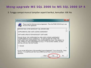 Meng-upgrade MS SQL 2000 ke MS SQL 2000 SP 4
3. Tunggu sampai muncul tampilan seperti berikut, kemudian klik Yes
 