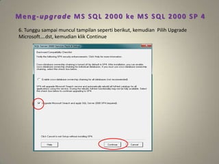 Meng-upgrade MS SQL 2000 ke MS SQL 2000 SP 4
6. Tunggu sampai muncul tampilan seperti berikut, kemudian Pilih Upgrade
Microsoft….dst, kemudian klik Continue
 