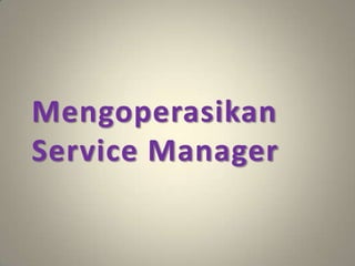 Mengoperasikan
Service Manager
 