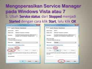 Mengoperasikan Service Manager
pada Windows Vista atau 7
5. Ubah Service status dari Stopped menjadi
  Started dengan cara klik Start, lalu klik OK
 