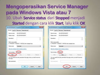 Mengoperasikan Service Manager
pada Windows Vista atau 7
10. Ubah Service status dari Stopped menjadi
    Started dengan cara klik Start, lalu klik OK
 