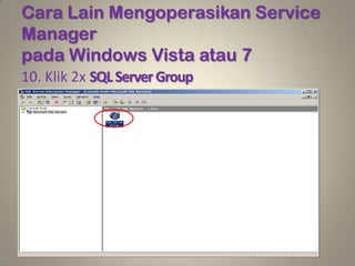 Cara Lain Mengoperasikan Service
Manager
pada Windows Vista atau 7
10. Klik 2x SQL Server Group
 