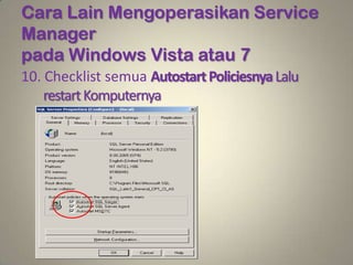 Cara Lain Mengoperasikan Service
Manager
pada Windows Vista atau 7
10. Checklist semua Autostart Policiesnya Lalu
    restart Komputernya
 