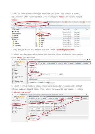 3. buka file slims yg tadi di download, klik kanan pilih extract here. setelah di extract,
copy pastekan folder hasil extract tadi ke “C => xampp => htdocs” dan rename menjadi
“akasia“
4. buka browser mozila atau chrome anda dan ketikan “localhost/phpmyadmin“
5. setelah tampilan phpmyadmin keluar, klik database => dan isi database name dengan
nama “akasia” dan klik create
6. setelah membuat database akasia, maka nama akasia akan muncul dikolom sebelah
kiri (lihat lingkaran dibawah tulisan phpmy admin). langsung klik saja “akasia => privilage
=> klik add new accout”
 