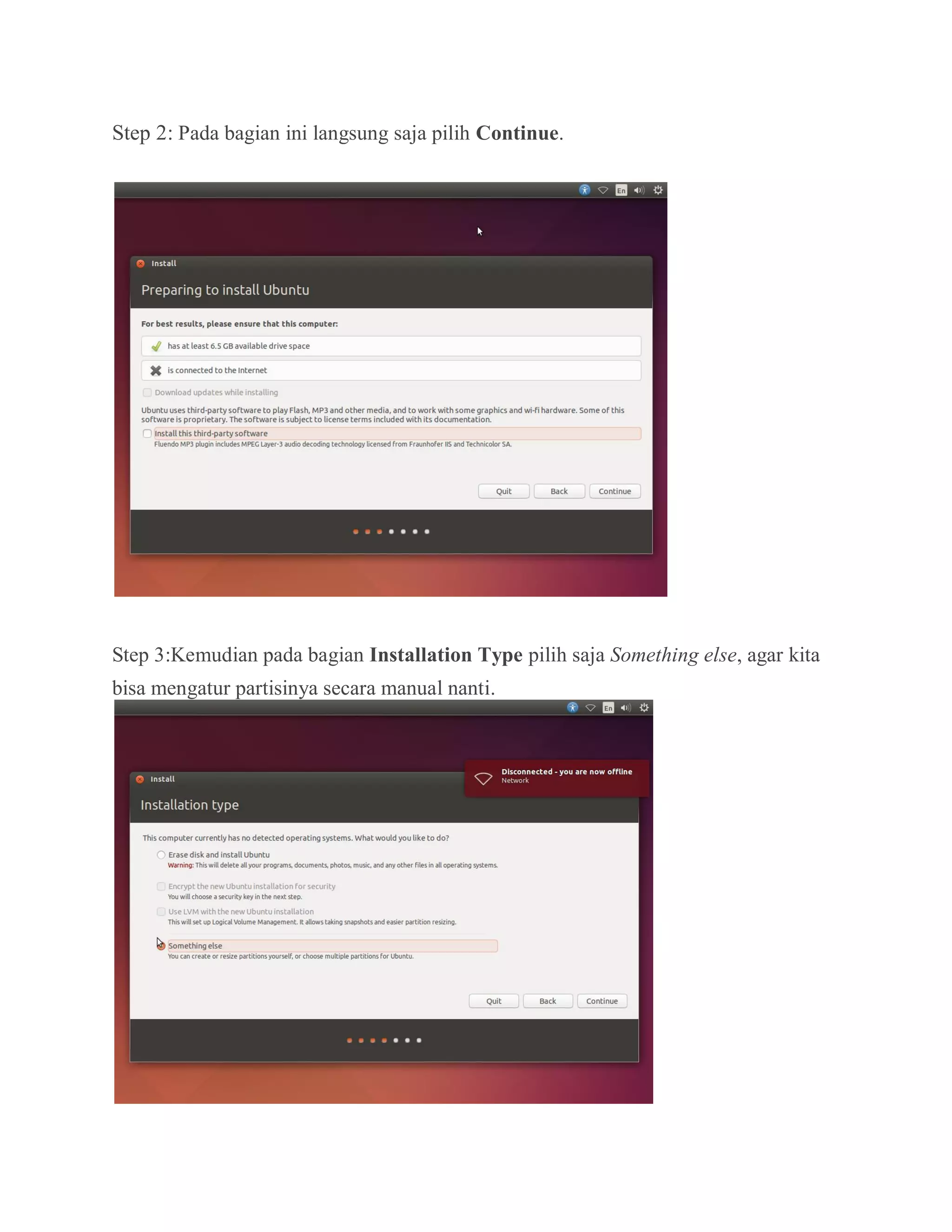 Step 2: Pada bagian ini langsung saja pilih Continue.
Step 3:Kemudian pada bagian Installation Type pilih saja Something else, agar kita
bisa mengatur partisinya secara manual nanti.
 