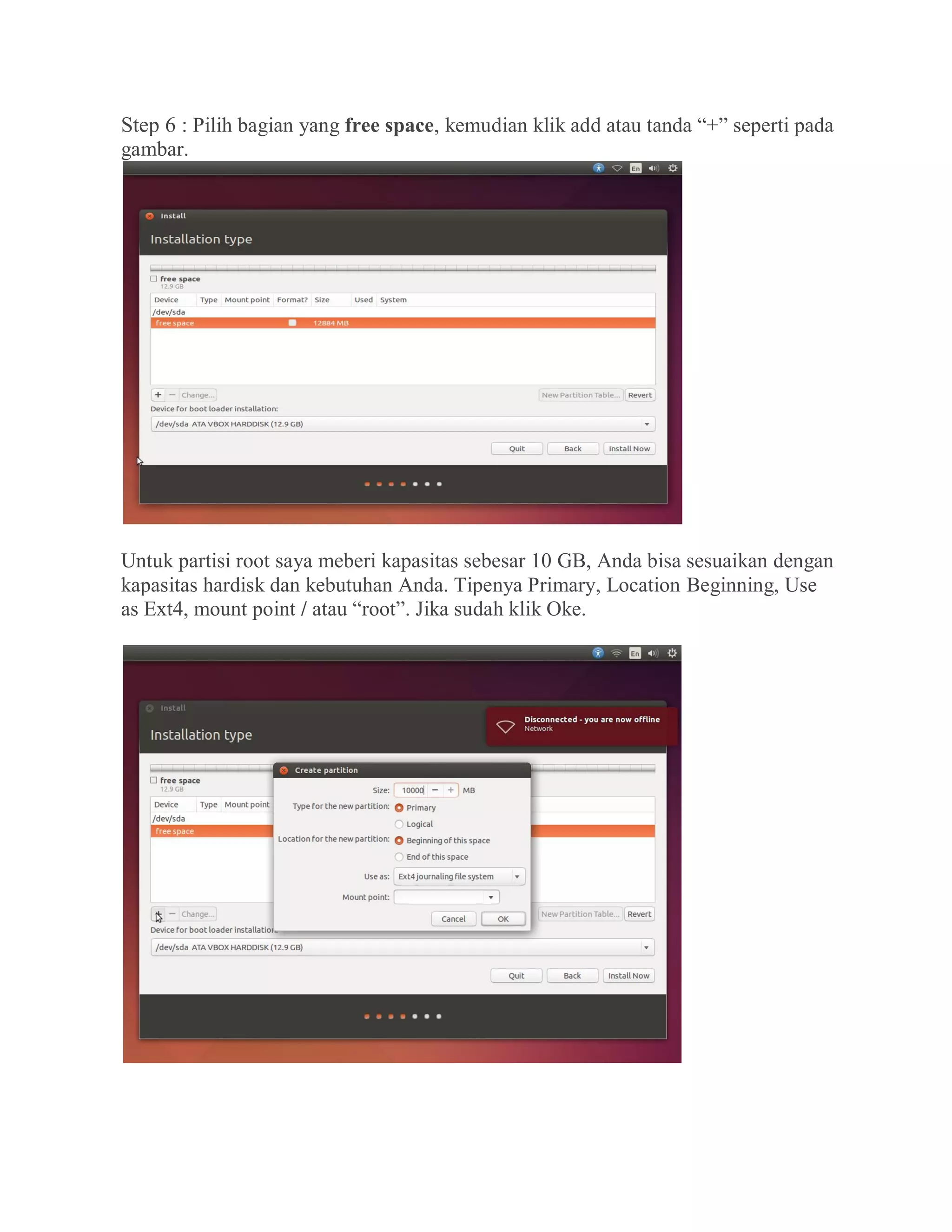 Step 6 : Pilih bagian yang free space, kemudian klik add atau tanda “+” seperti pada
gambar.
Untuk partisi root saya meberi kapasitas sebesar 10 GB, Anda bisa sesuaikan dengan
kapasitas hardisk dan kebutuhan Anda. Tipenya Primary, Location Beginning, Use
as Ext4, mount point / atau “root”. Jika sudah klik Oke.
 