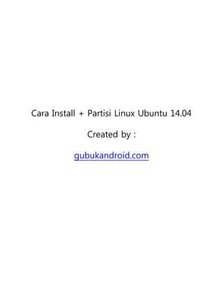 Cara Install + Partisi Linux Ubuntu 14.04
Created by :
gubukandroid.com
 
