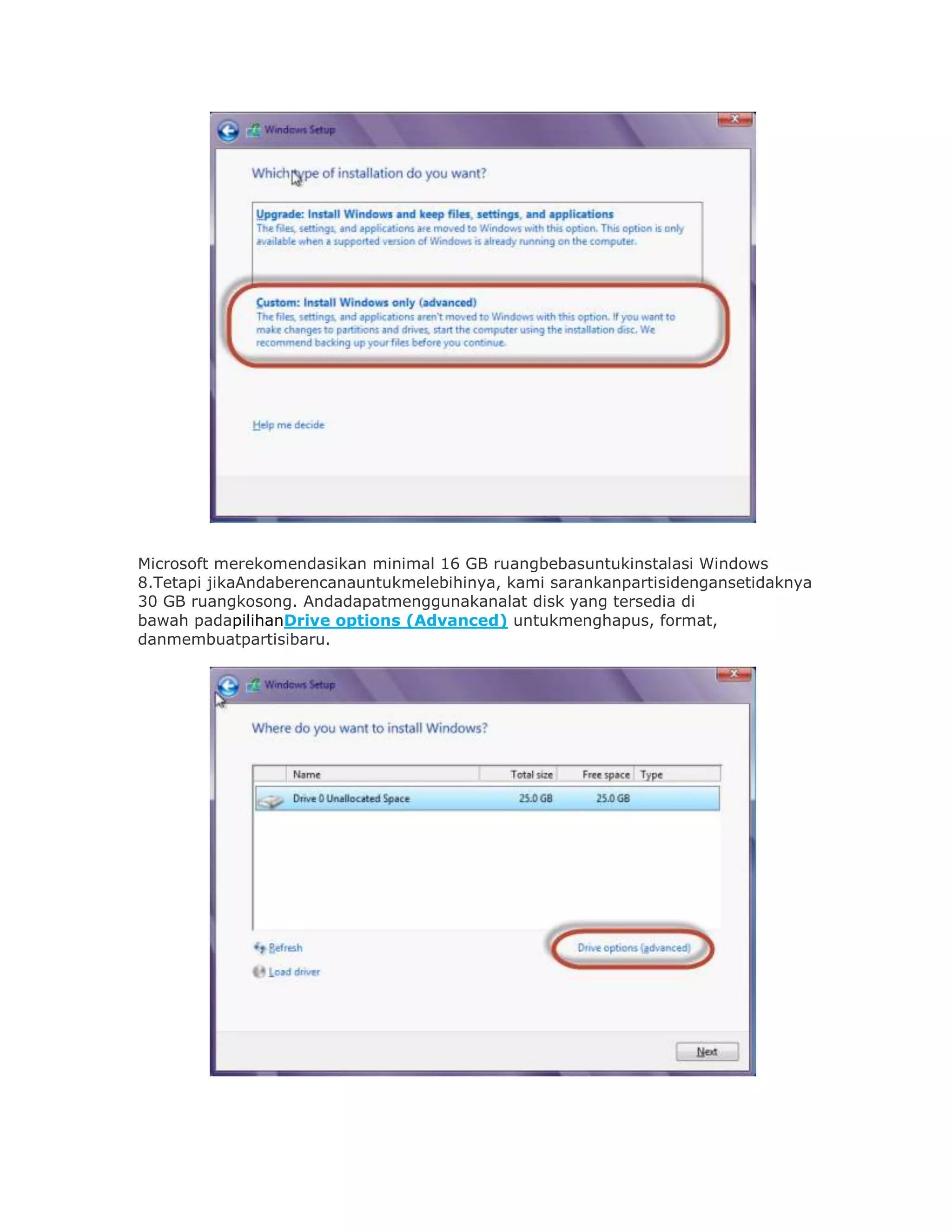 Microsoft merekomendasikan minimal 16 GB ruangbebasuntukinstalasi Windows
8.Tetapi jikaAndaberencanauntukmelebihinya, kami sarankanpartisidengansetidaknya
30 GB ruangkosong. Andadapatmenggunakanalat disk yang tersedia di
bawah padapilihanDrive options (Advanced) untukmenghapus, format,
danmembuatpartisibaru.
 