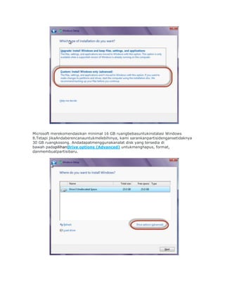 Microsoft merekomendasikan minimal 16 GB ruangbebasuntukinstalasi Windows
8.Tetapi jikaAndaberencanauntukmelebihinya, kami sarankanpartisidengansetidaknya
30 GB ruangkosong. Andadapatmenggunakanalat disk yang tersedia di
bawah padapilihanDrive options (Advanced) untukmenghapus, format,
danmembuatpartisibaru.
 
