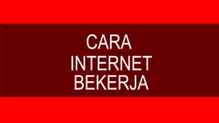 INTERNET
BEKERJA
CARA
 