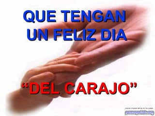 QUE TENGAN  UN FELIZ DIA “ DEL CARAJO” 