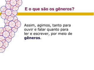 E o que são os gêneros?


Assim, agimos, tanto para
ouvir e falar quanto para
ler e escrever, por meio de
gêneros.
 