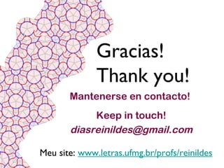 Gracias!
              Thank you!
       Mantenerse en contacto!
            Keep in touch!
       diasreinildes@gmail.com

Meu site: www.letras.ufmg.br/profs/reinildes
 