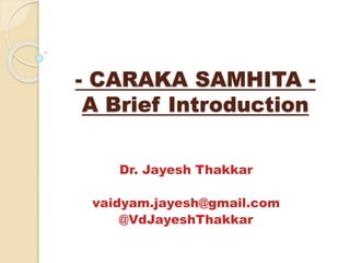 - CARAKA SAMHITA -
A Brief Introduction
Dr. Jayesh Thakkar
vaidyam.jayesh@gmail.com
@VdJayeshThakkar
 