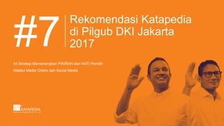 Rekomendasi Katapedia
di Pilgub DKI Jakarta
2017
44 Strategi Memenangkan PIKIRAN dan HATI Pemilih
Melalui Media Online dan Social Media
#7
 